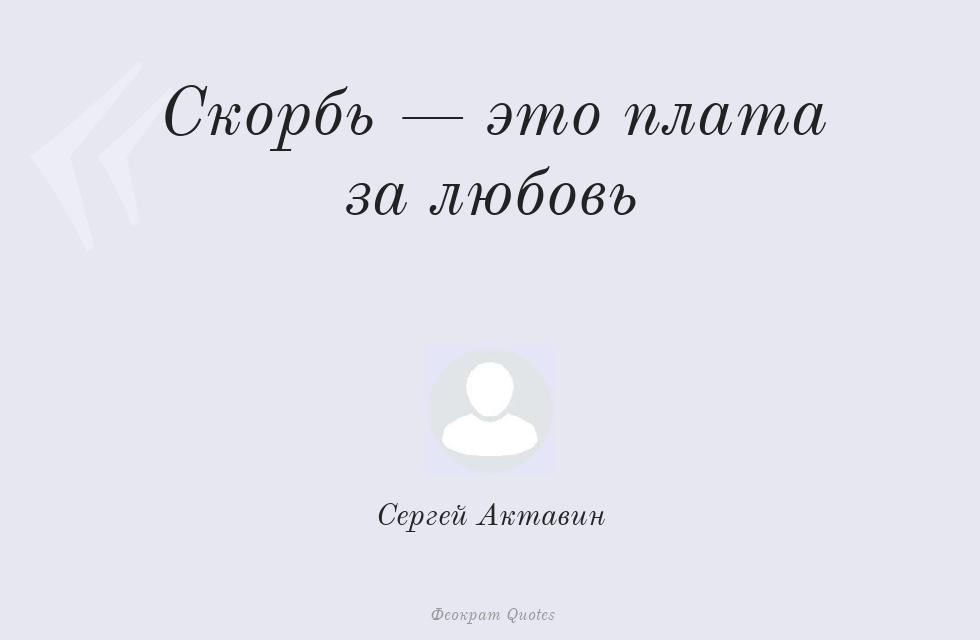 Цитата картинкой: Скорбь — это плата за любовь – Сергей Актавин
